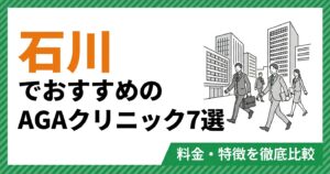 石川（金沢）でおすすめのAGAクリニック7選 料金・特徴を徹底比較