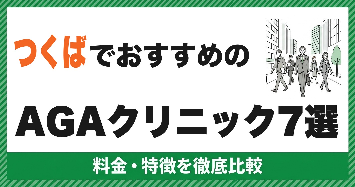 つくばのAGAクリニックおすすめ7選｜料金・特徴を徹底比較